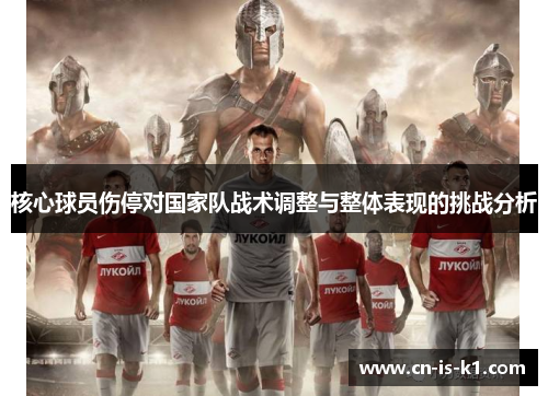 核心球员伤停对国家队战术调整与整体表现的挑战分析