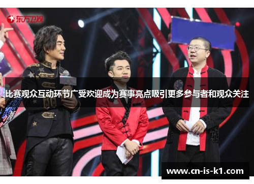 比赛观众互动环节广受欢迎成为赛事亮点吸引更多参与者和观众关注