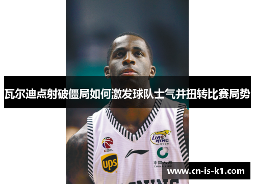 瓦尔迪点射破僵局如何激发球队士气并扭转比赛局势 瓦尔迪点射破僵局如何激发球队士气并扭转比赛局势