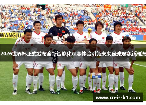 2026世界杯正式发布全新智能化观赛体验引领未来足球观赛新潮流