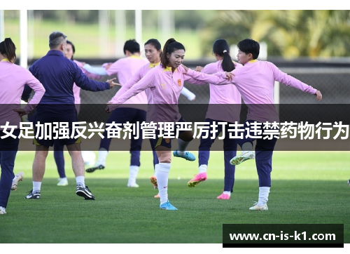 女足加强反兴奋剂管理严厉打击违禁药物行为