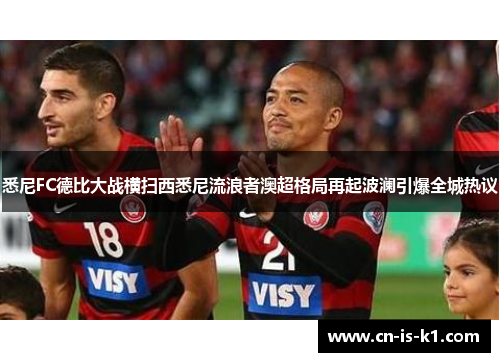 悉尼FC德比大战横扫西悉尼流浪者澳超格局再起波澜引爆全城热议 悉尼FC德比大战横扫西悉尼流浪者澳超格局再起波澜引爆全城热议