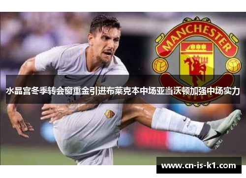 水晶宫冬季转会窗重金引进布莱克本中场亚当沃顿加强中场实力