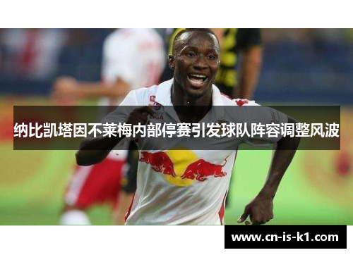 纳比凯塔因不莱梅内部停赛引发球队阵容调整风波 纳比凯塔因不莱梅内部停赛引发球队阵容调整风波