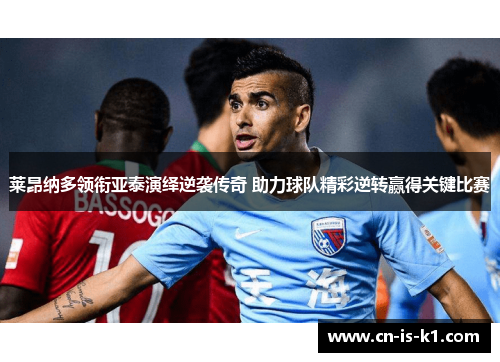 莱昂纳多领衔亚泰演绎逆袭传奇 助力球队精彩逆转赢得关键比赛