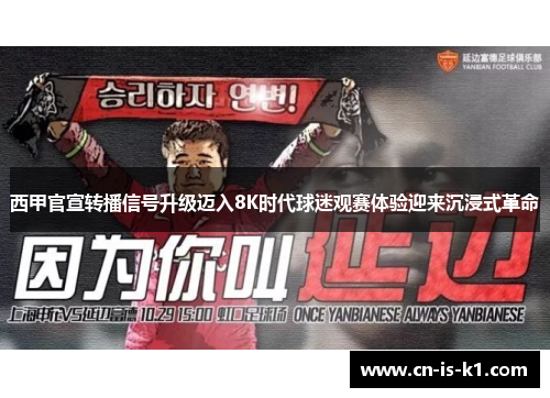 西甲官宣转播信号升级迈入8K时代球迷观赛体验迎来沉浸式革命