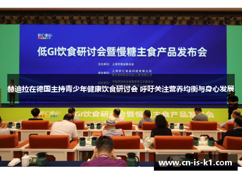 赫迪拉在德国主持青少年健康饮食研讨会 呼吁关注营养均衡与身心发展