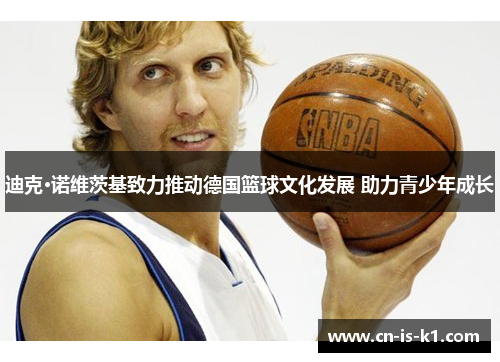 迪克·诺维茨基致力推动德国篮球文化发展 助力青少年成长
