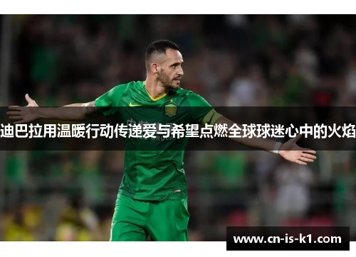 迪巴拉用温暖行动传递爱与希望点燃全球球迷心中的火焰