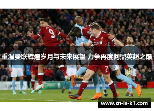 重温曼联辉煌岁月与未来展望 力争再度问鼎英超之巅