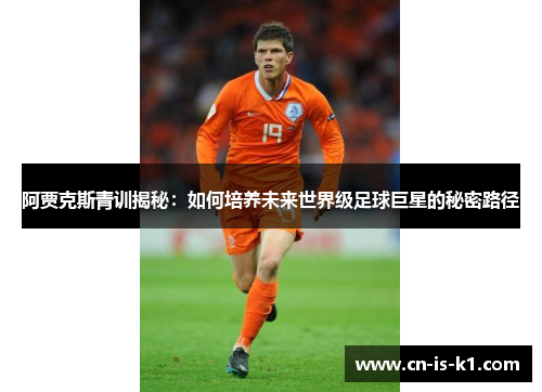 阿贾克斯青训揭秘：如何培养未来世界级足球巨星的秘密路径