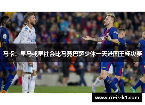 马卡：皇马或皇社会比马竞巴萨少休一天进国王杯决赛