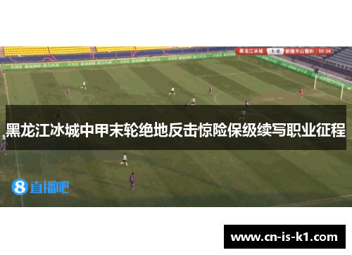 黑龙江冰城中甲末轮绝地反击惊险保级续写职业征程
