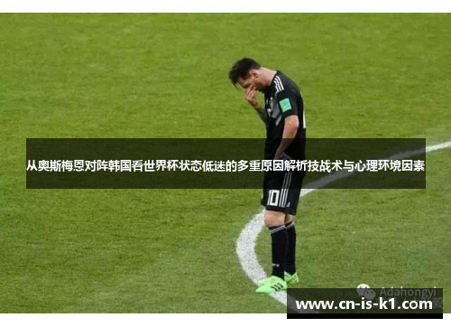 从奥斯梅恩对阵韩国看世界杯状态低迷的多重原因解析技战术与心理环境因素