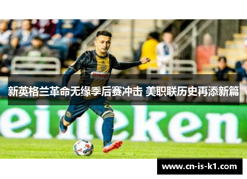 新英格兰革命无缘季后赛冲击 美职联历史再添新篇 新英格兰革命无缘季后赛冲击 美职联历史再添新篇